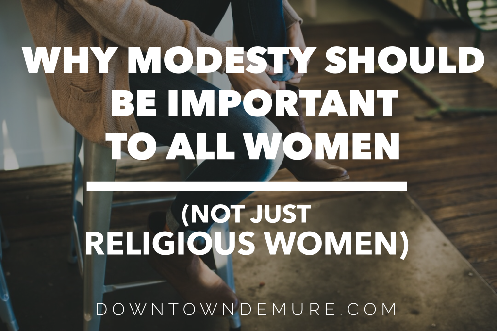 Why Modesty Should Be Important to All Women (Not Just Religious Women) - Downtown Demure